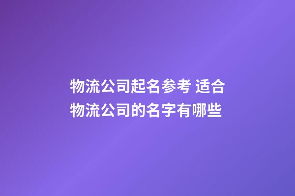 物流公司起名参考 适合物流公司的名字有哪些-第1张-公司起名-玄机派